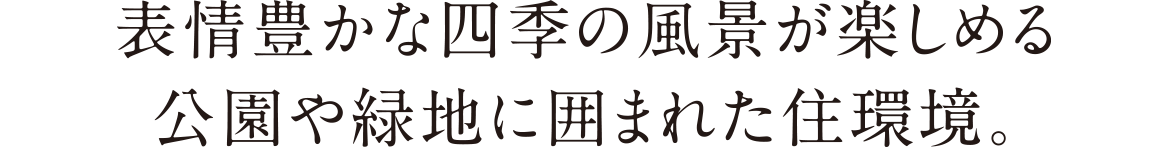 表情豊かな四季の風景が楽しめる公園や緑地に囲まれた住環境。