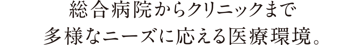 総合病院からクリニックまで多様なニーズに応える医療環境。