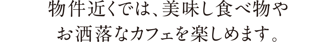 物件近くでは、美味し食べ物やお洒落なカフェを楽しめます。