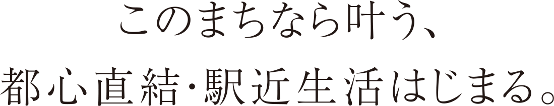 このまちなら叶う、都心直結・駅近生活はじまる。